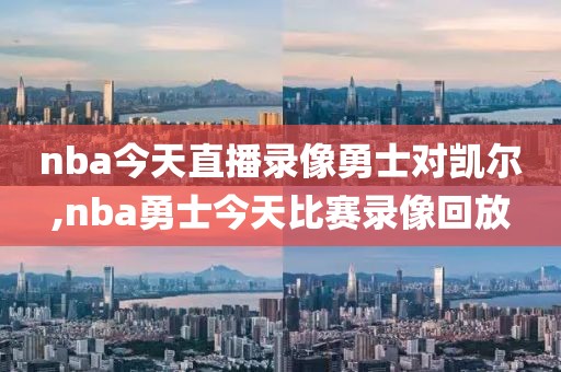 nba今天直播录像勇士对凯尔,nba勇士今天比赛录像回放