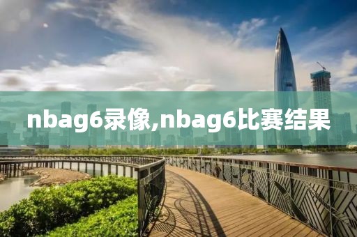 nbag6录像,nbag6比赛结果