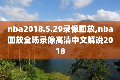 nba2018.5.29录像回放,nba回放全场录像高清中文解说2018