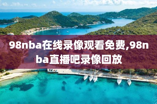 98nba在线录像观看免费,98nba直播吧录像回放