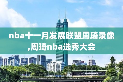 nba十一月发展联盟周琦录像,周琦nba选秀大会
