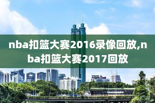 nba扣篮大赛2016录像回放,nba扣篮大赛2017回放