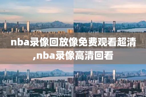 nba录像回放像免费观看超清,nba录像高清回看