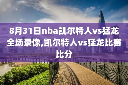 8月31日nba凯尔特人vs猛龙全场录像,凯尔特人vs猛龙比赛比分