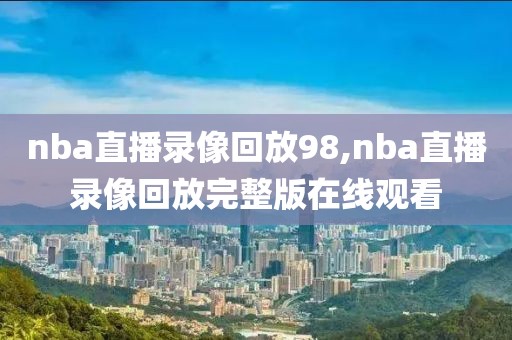 nba直播录像回放98,nba直播录像回放完整版在线观看