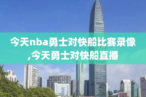 今天nba勇士对快船比赛录像,今天勇士对快船直播