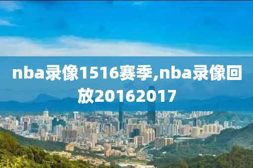 nba录像1516赛季,nba录像回放20162017