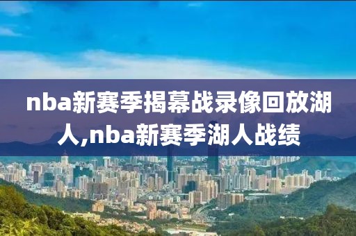nba新赛季揭幕战录像回放湖人,nba新赛季湖人战绩