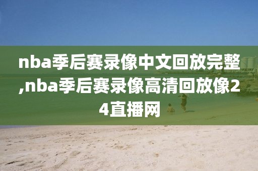 nba季后赛录像中文回放完整,nba季后赛录像高清回放像24直播网