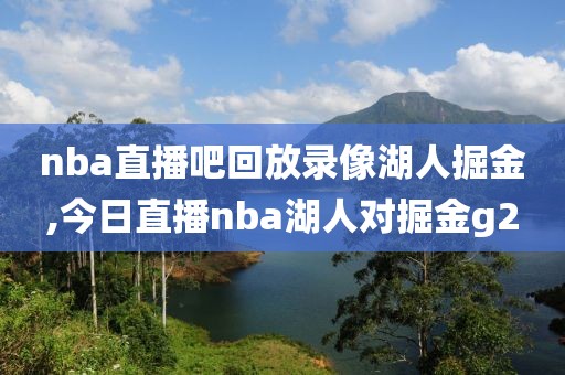 nba直播吧回放录像湖人掘金,今日直播nba湖人对掘金g2
