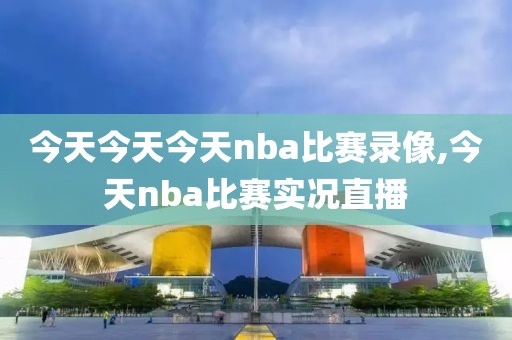 今天今天今天nba比赛录像,今天nba比赛实况直播
