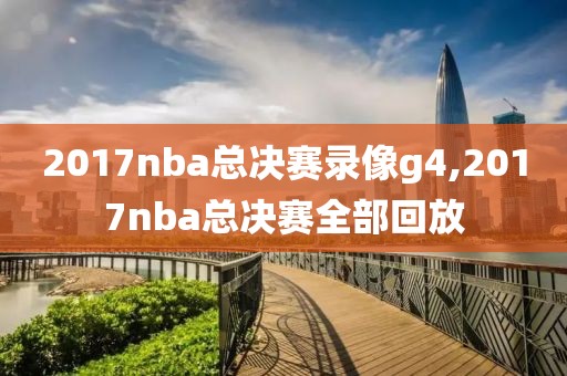 2017nba总决赛录像g4,2017nba总决赛全部回放