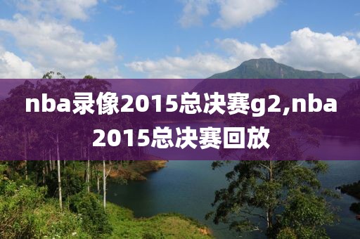 nba录像2015总决赛g2,nba2015总决赛回放