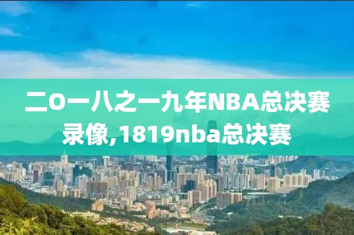 二O一八之一九年NBA总决赛录像,1819nba总决赛