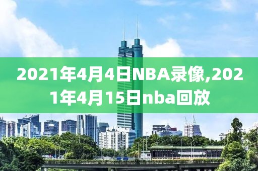 2021年4月4日NBA录像,2021年4月15日nba回放