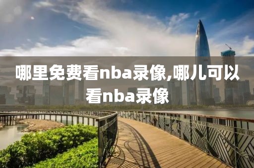 哪里免费看nba录像,哪儿可以看nba录像
