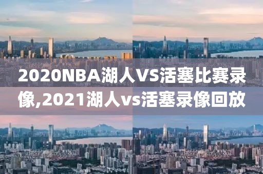 2020NBA湖人VS活塞比赛录像,2021湖人vs活塞录像回放