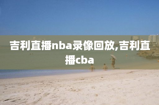吉利直播nba录像回放,吉利直播cba