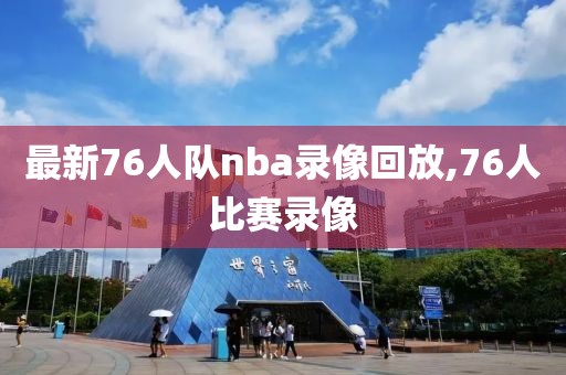 最新76人队nba录像回放,76人比赛录像