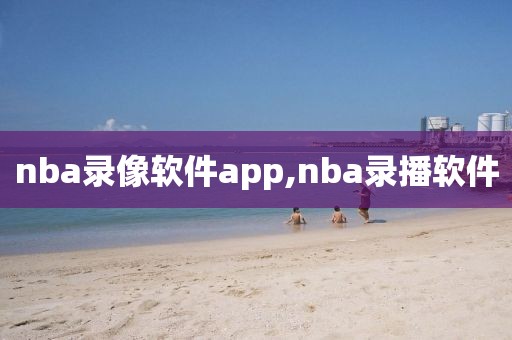 nba录像软件app,nba录播软件
