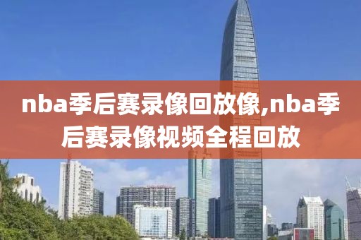 nba季后赛录像回放像,nba季后赛录像视频全程回放
