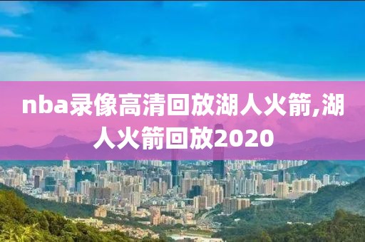 nba录像高清回放湖人火箭,湖人火箭回放2020