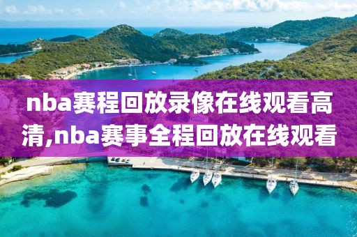 nba赛程回放录像在线观看高清,nba赛事全程回放在线观看