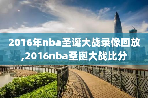 2016年nba圣诞大战录像回放,2016nba圣诞大战比分