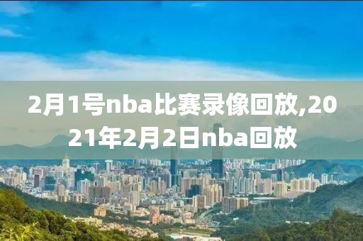 2月1号nba比赛录像回放,2021年2月2日nba回放