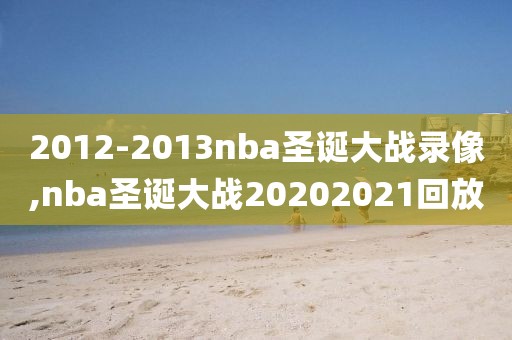 2012-2013nba圣诞大战录像,nba圣诞大战20202021回放