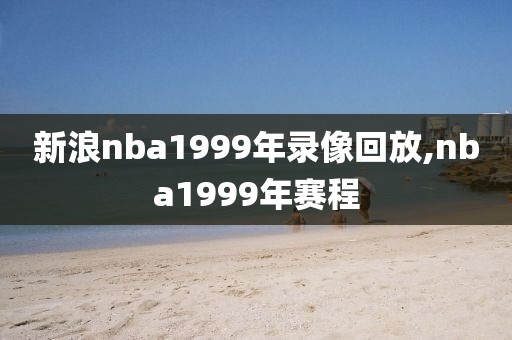 新浪nba1999年录像回放,nba1999年赛程