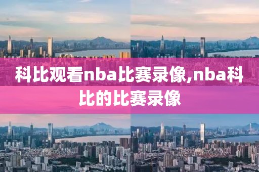 科比观看nba比赛录像,nba科比的比赛录像