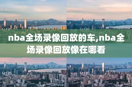 nba全场录像回放的车,nba全场录像回放像在哪看