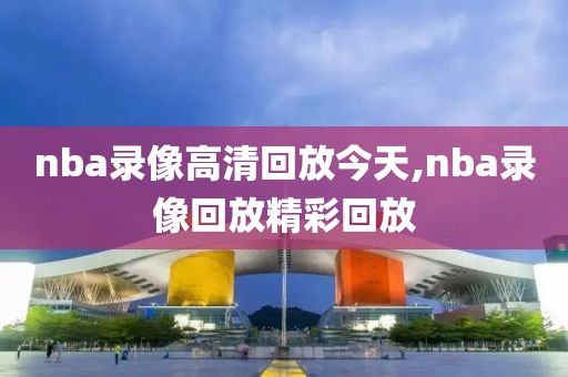 nba录像高清回放今天,nba录像回放精彩回放