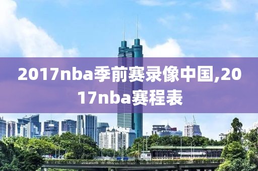2017nba季前赛录像中国,2017nba赛程表