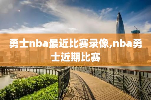 勇士nba最近比赛录像,nba勇士近期比赛