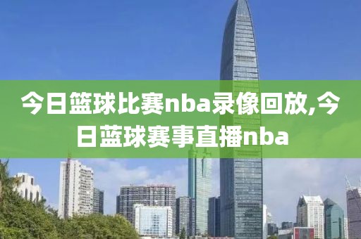今日篮球比赛nba录像回放,今日蓝球赛事直播nba