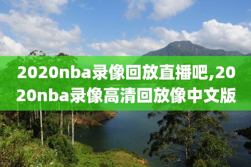 2020nba录像回放直播吧,2020nba录像高清回放像中文版
