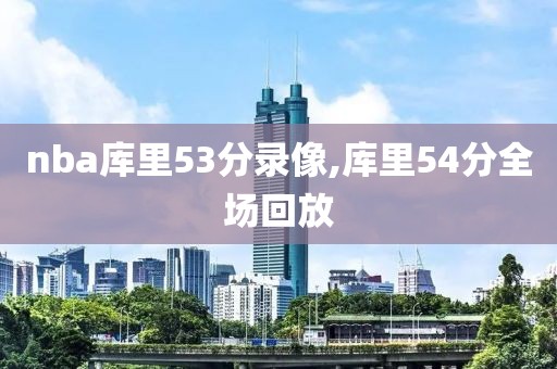 nba库里53分录像,库里54分全场回放