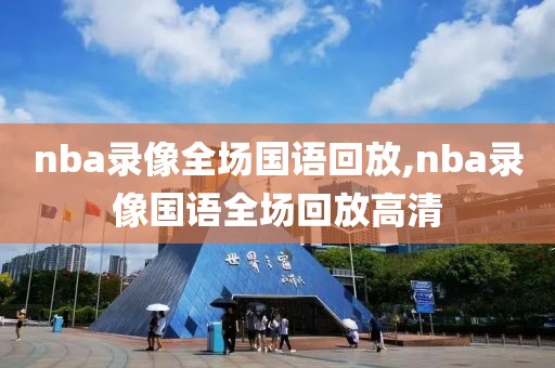 nba录像全场国语回放,nba录像国语全场回放高清