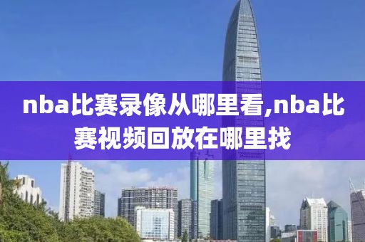 nba比赛录像从哪里看,nba比赛视频回放在哪里找