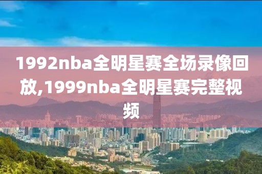 1992nba全明星赛全场录像回放,1999nba全明星赛完整视频