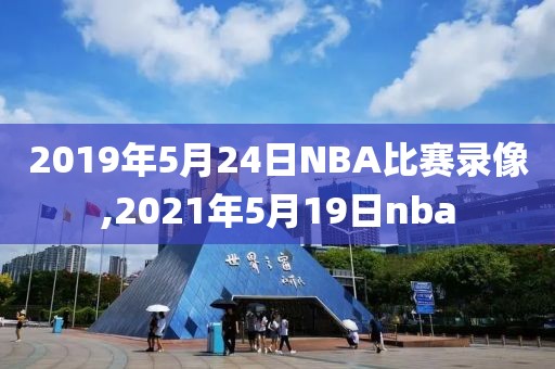 2019年5月24日NBA比赛录像,2021年5月19日nba