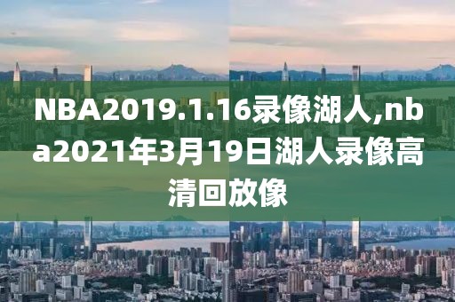 NBA2019.1.16录像湖人,nba2021年3月19日湖人录像高清回放像