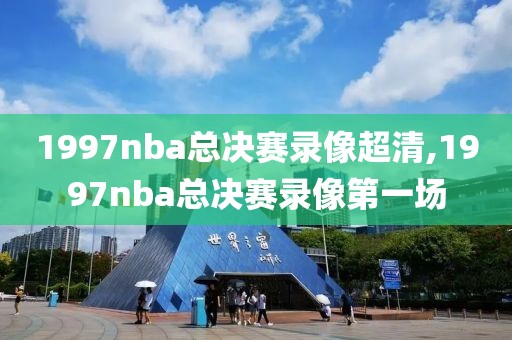 1997nba总决赛录像超清,1997nba总决赛录像第一场