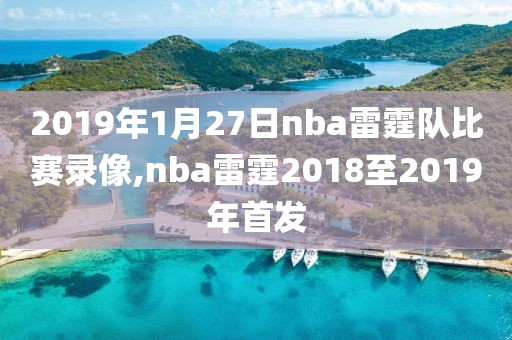 2019年1月27日nba雷霆队比赛录像,nba雷霆2018至2019年首发