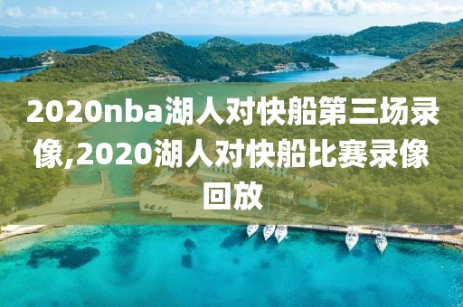 2020nba湖人对快船第三场录像,2020湖人对快船比赛录像回放