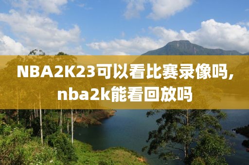 NBA2K23可以看比赛录像吗,nba2k能看回放吗