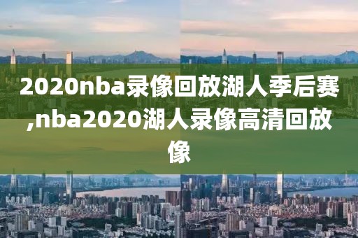2020nba录像回放湖人季后赛,nba2020湖人录像高清回放像