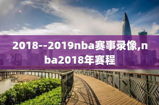 2018--2019nba赛事录像,nba2018年赛程